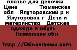 платье для девочки › Цена ­ 1 000 - Тюменская обл., Ялуторовский р-н, Ялуторовск г. Дети и материнство » Детская одежда и обувь   . Тюменская обл.